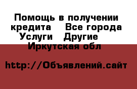 Помощь в получении кредита  - Все города Услуги » Другие   . Иркутская обл.